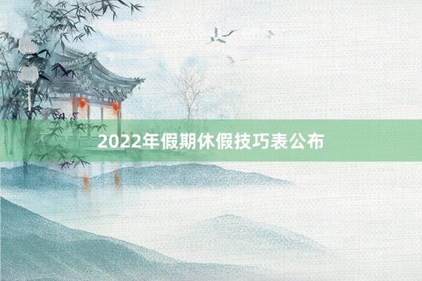 2022年假期休假技巧表公布
