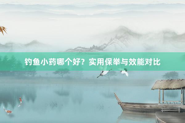 钓鱼小药哪个好？实用保举与效能对比