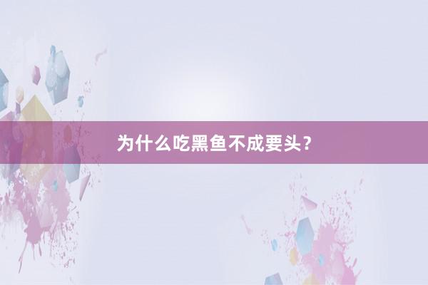 为什么吃黑鱼不成要头？