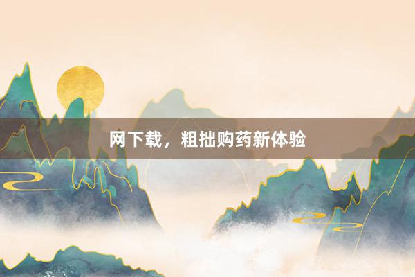 网下载，粗拙购药新体验