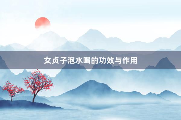 女贞子泡水喝的功效与作用