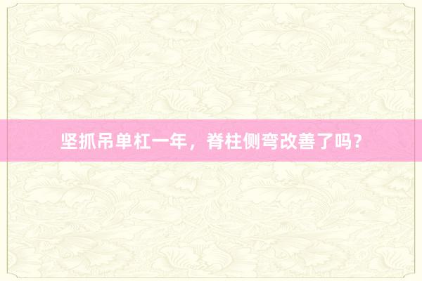 坚抓吊单杠一年，脊柱侧弯改善了吗？